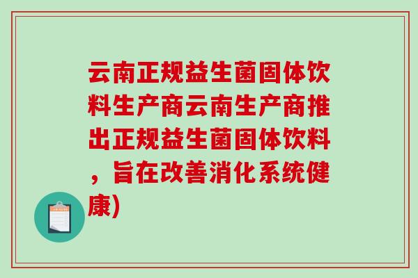 云南正规益生菌固体饮料生产商云南生产商推出正规益生菌固体饮料，旨在改善消化系统健康)