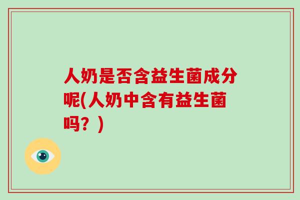 人奶是否含益生菌成分呢(人奶中含有益生菌吗？)