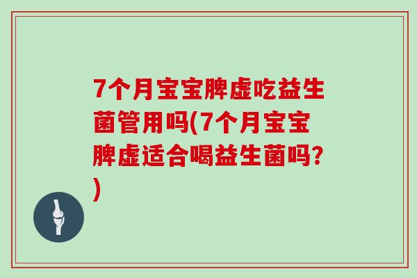 7个月宝宝脾虚吃益生菌管用吗(7个月宝宝脾虚适合喝益生菌吗？)