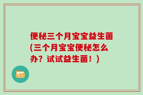 便秘三个月宝宝益生菌(三个月宝宝便秘怎么办？试试益生菌！)