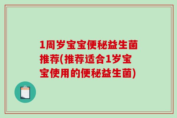 1周岁宝宝便秘益生菌推荐(推荐适合1岁宝宝使用的便秘益生菌)