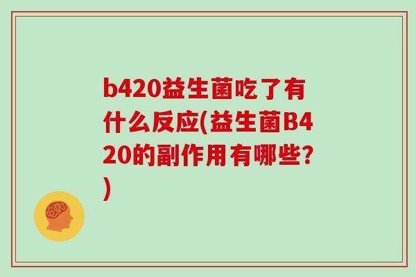 b420益生菌吃了有什么反应(益生菌B420的副作用有哪些？)