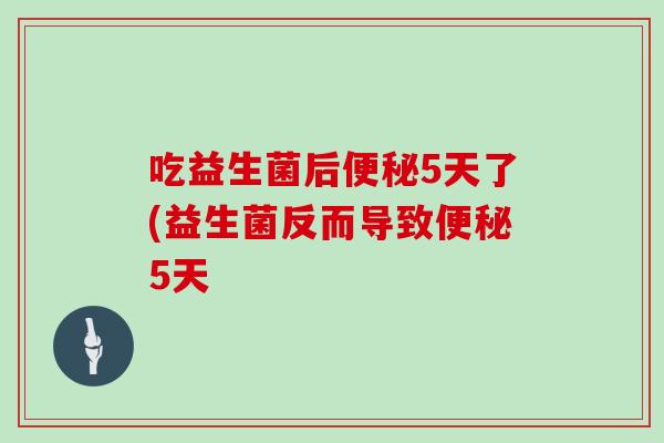 吃益生菌后5天了(益生菌反而导致5天