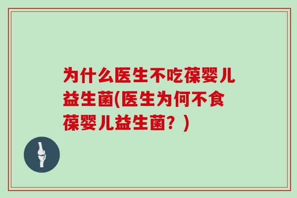 为什么医生不吃葆婴儿益生菌(医生为何不食葆婴儿益生菌？)