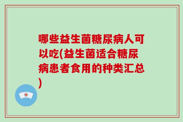 哪些益生菌糖尿病人可以吃(益生菌适合糖尿病患者食用的种类汇总)