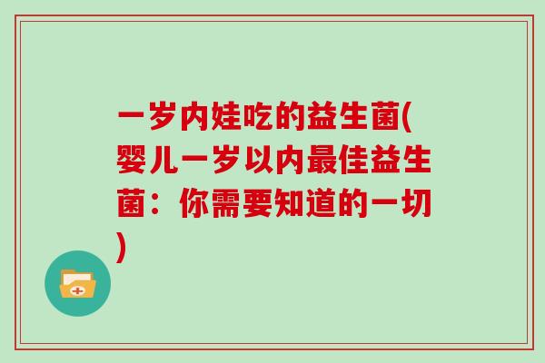 一岁内娃吃的益生菌(婴儿一岁以内最佳益生菌：你需要知道的一切)
