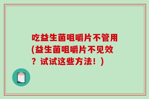 吃益生菌咀嚼片不管用(益生菌咀嚼片不见效？试试这些方法！)