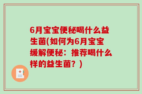 6月宝宝喝什么益生菌(如何为6月宝宝缓解:推荐喝什么样的益生菌?) 6月宝宝喝什么益生菌(如何为6月宝宝缓解:推荐喝什么样的益生菌?)