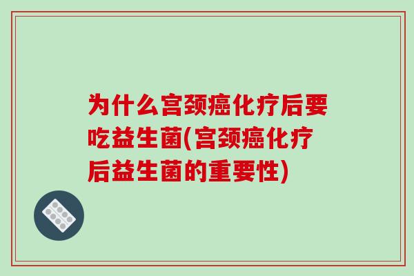 为什么宫颈后要吃益生菌(宫颈后益生菌的重要性) 为什么宫颈后要吃益生菌(宫颈后益生菌的重要性)