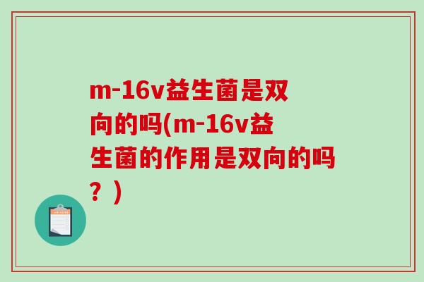 m-16v益生菌是双向的吗(m-16v益生菌的作用是双向的吗？)