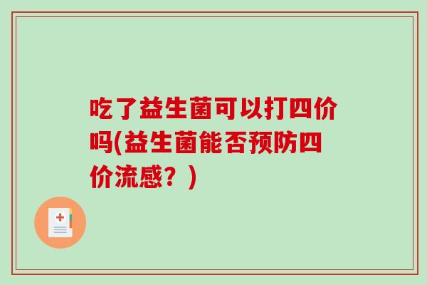 吃了益生菌可以打四价吗(益生菌能否预防四价流感？)