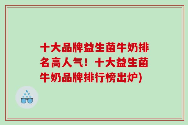 十大品牌益生菌牛奶排名高人气！十大益生菌牛奶品牌排行榜出炉)