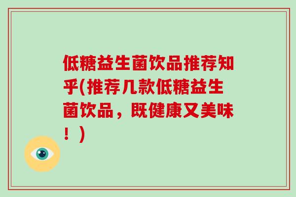 低糖益生菌饮品推荐知乎(推荐几款低糖益生菌饮品，既健康又美味！)