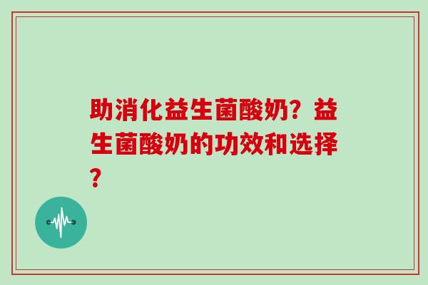 助消化益生菌酸奶？益生菌酸奶的功效和选择？