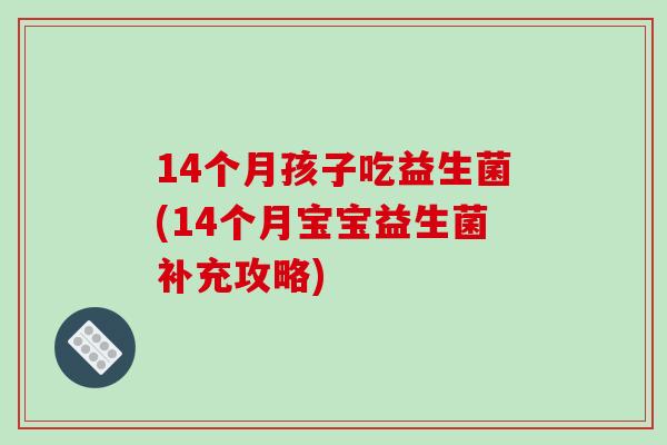 14个月孩子吃益生菌(14个月宝宝益生菌补充攻略)
