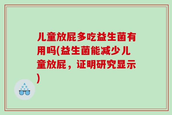 儿童放屁多吃益生菌有用吗(益生菌能减少儿童放屁，证明研究显示)