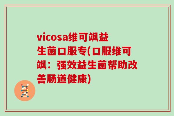 vicosa维可飒益生菌口服专(口服维可飒：强效益生菌帮助改善肠道健康)