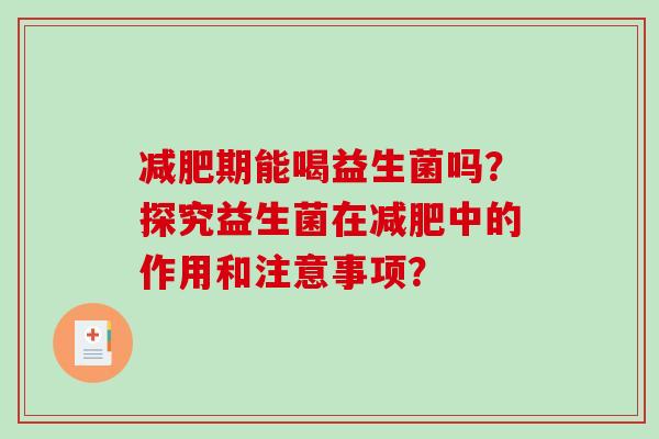 减肥期能喝益生菌吗？探究益生菌在减肥中的作用和注意事项？