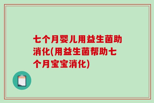 七个月婴儿用益生菌助消化(用益生菌帮助七个月宝宝消化)