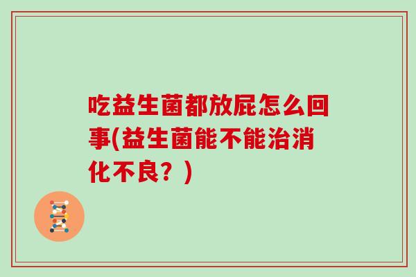 吃益生菌都放屁怎么回事(益生菌能不能？)