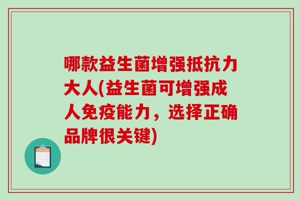 哪款益生菌增强抵抗力大人(益生菌可增强成人免疫能力，选择正确品牌很关键)