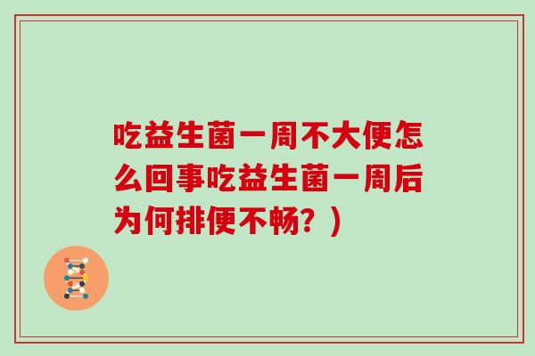 吃益生菌一周不大便怎么回事吃益生菌一周后为何排便不畅？)