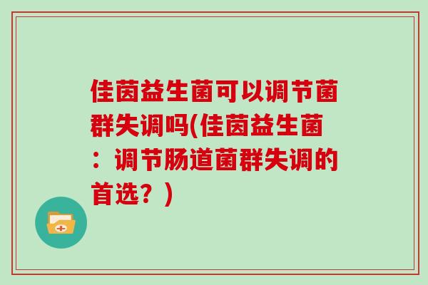 佳茵益生菌可以调节菌群失调吗(佳茵益生菌：调节肠道菌群失调的首选？)
