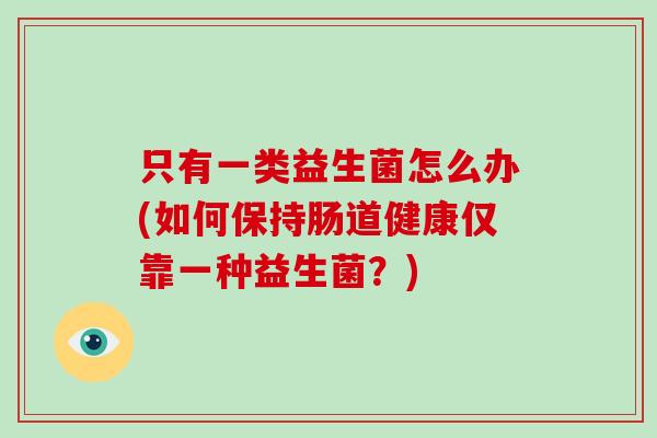 只有一类益生菌怎么办(如何保持肠道健康仅靠一种益生菌？)