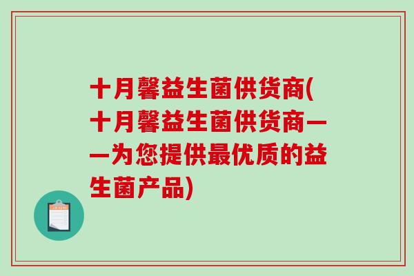 十月馨益生菌供货商(十月馨益生菌供货商——为您提供最优质的益生菌产品)