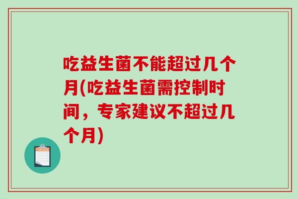 吃益生菌不能超过几个月(吃益生菌需控制时间，专家建议不超过几个月)