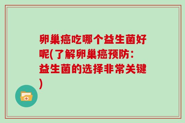 卵巢癌吃哪个益生菌好呢(了解卵巢癌预防：益生菌的选择非常关键)