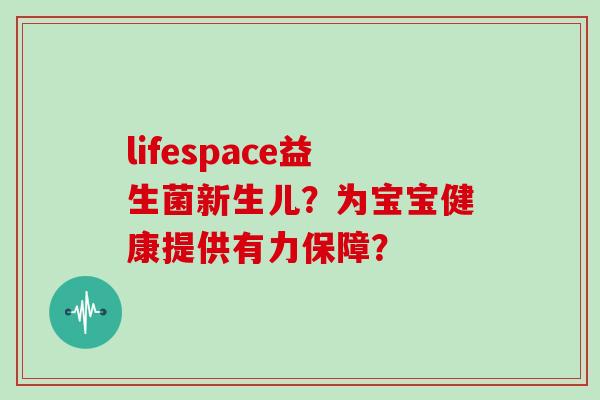 lifespace益生菌新生儿?为宝宝健康提供有力保障? lifespace益生菌新生儿?为宝宝健康提供有力保障?