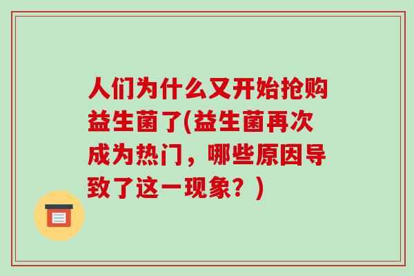 人们为什么又开始抢购益生菌了(益生菌再次成为热门，哪些原因导致了这一现象？)