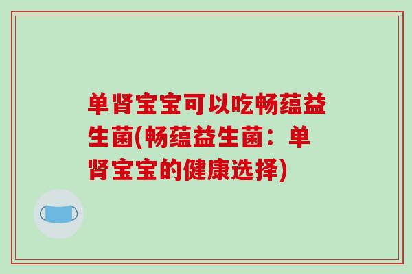 单宝宝可以吃畅蕴益生菌(畅蕴益生菌：单宝宝的健康选择)