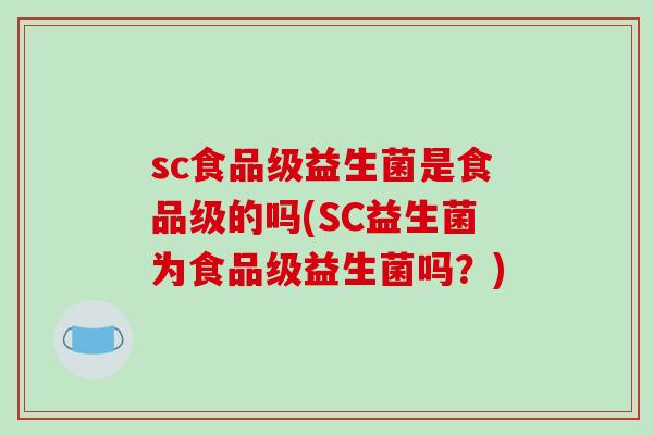 sc食品级益生菌是食品级的吗(SC益生菌为食品级益生菌吗？)