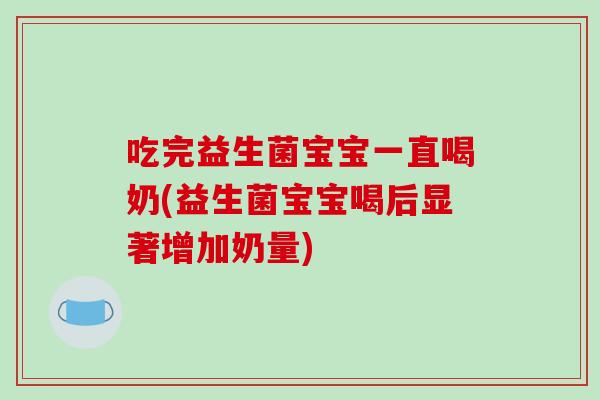 吃完益生菌宝宝一直喝奶(益生菌宝宝喝后显著增加奶量)
