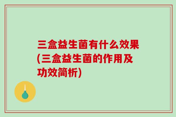 三盒益生菌有什么效果(三盒益生菌的作用及功效简析)