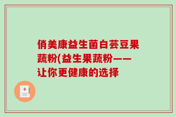 俏美康益生菌白芸豆果蔬粉(益生果蔬粉——让你更健康的选择