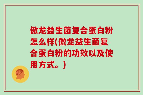 傲龙益生菌复合蛋白粉怎么样(傲龙益生菌复合蛋白粉的功效以及使用方式。) 傲龙益生菌复合蛋白粉怎么样(傲龙益生菌复合蛋白粉的功效以及使用方式。)