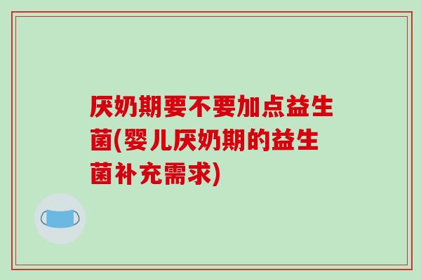 厌奶期要不要加点益生菌(婴儿厌奶期的益生菌补充需求)