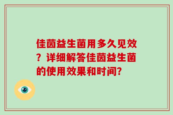佳茵益生菌用多久见效？详细解答佳茵益生菌的使用效果和时间？