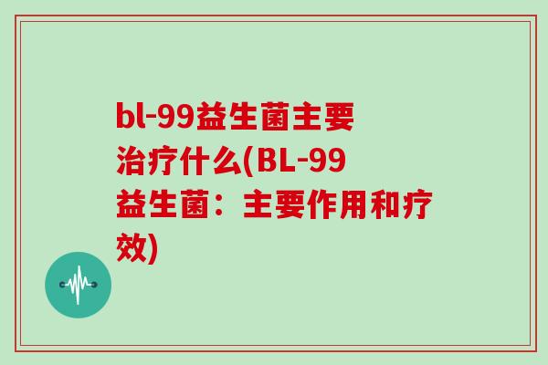 bl-99益生菌主要治疗什么(BL-99益生菌：主要作用和疗效)