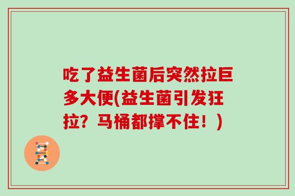 吃了益生菌后突然拉巨多大便(益生菌引发狂拉？马桶都撑不住！)