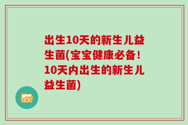 出生10天的新生儿益生菌(宝宝健康必备！10天内出生的新生儿益生菌)