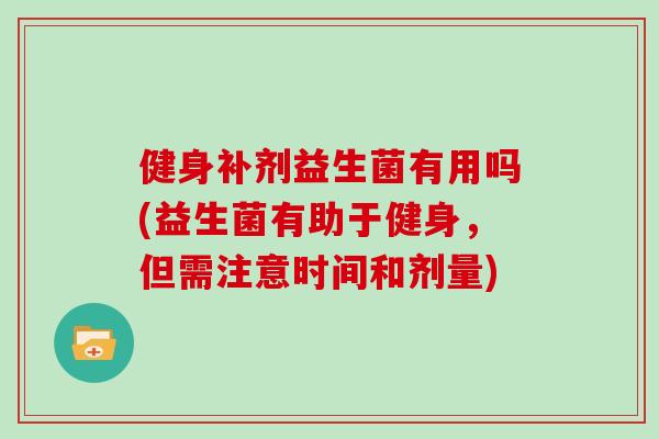 健身补剂益生菌有用吗(益生菌有助于健身，但需注意时间和剂量)