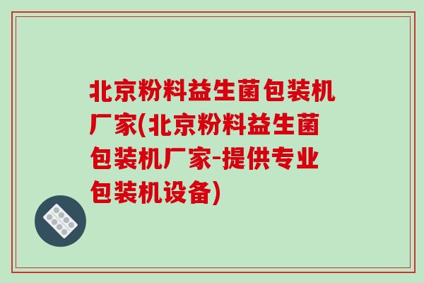 北京粉料益生菌包装机厂家(北京粉料益生菌包装机厂家-提供专业包装机设备)