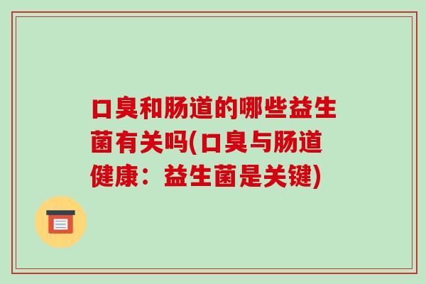 口臭和肠道的哪些益生菌有关吗(口臭与肠道健康：益生菌是关键)