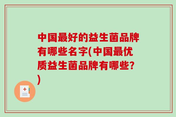 中国最好的益生菌品牌有哪些名字(中国最优质益生菌品牌有哪些？)