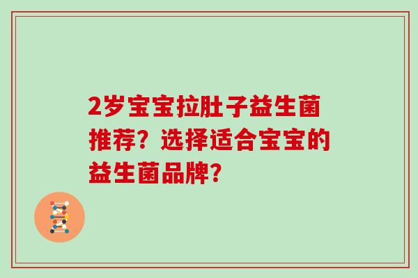 2岁宝宝拉肚子益生菌推荐？选择适合宝宝的益生菌品牌？
