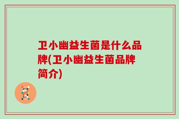 卫小幽益生菌是什么品牌(卫小幽益生菌品牌简介)
